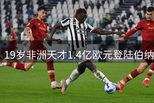 19岁非洲天才1.4亿欧元登陆伯纳乌 皇马豪购刷新三项足坛转会纪录