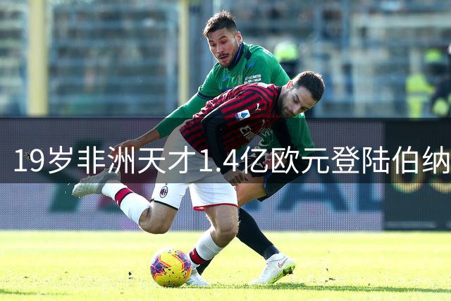 19岁非洲天才1.4亿欧元登陆伯纳乌 皇马豪购刷新三项足坛转会纪录